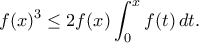 \displaystyle{ f(x)^{3}\le 2f(x)\int_{0}^{x}f(t)\,dt. }