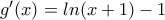 g'(x)=ln(x+1)-1 g'(x)=ln(x+1)-1