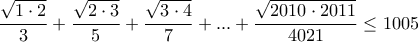 \displaystyle{\frac{{\sqrt {1 \cdot 2} }}{3} + \frac{{\sqrt {2 \cdot 3} }}{5} + \frac{{\sqrt {3 \cdot 4} }}{7} + ... + \frac{{\sqrt {2010 \cdot 2011} }}{{4021}} \le 1005}