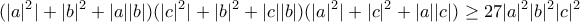 \displaystyle{(|a|^2|+|b|^2+|a||b|)(|c|^2|+|b|^2+|c||b|)(|a|^2|+|c|^2+|a||c|) \ge 27|a|^2 |b|^2 |c|^2}