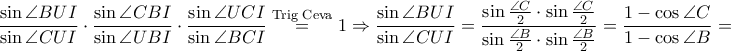 \displaystyle \frac{\sin \angle BUI}{\sin \angle CUI}\cdot \frac{\sin \angle CBI}{\sin \angle UBI}\cdot \frac{\sin \angle UCI}{\sin \angle BCI}\overset{\textrm{Trig Ceva}}=1\Rightarrow \frac{\sin \angle BUI}{\sin \angle CUI}=\frac{\sin \frac{\angle C}{2}\cdot \sin \frac{\angle C}{2}}{\sin \frac{\angle B}{2}\cdot \sin \frac{\angle B}{2}}=\frac{1-\cos \angle C}{1-\cos \angle B}= \displaystyle \frac{\sin \angle BUI}{\sin \angle CUI}\cdot \frac{\sin \angle CBI}{\sin \angle UBI}\cdot \frac{\sin \angle UCI}{\sin \angle BCI}\overset{\textrm{Trig Ceva}}=1\Rightarrow \frac{\sin \angle BUI}{\sin \angle CUI}=\frac{\sin \frac{\angle C}{2}\cdot \sin \frac{\angle C}{2}}{\sin \frac{\angle B}{2}\cdot \sin \frac{\angle B}{2}}=\frac{1-\cos \angle C}{1-\cos \angle B}=