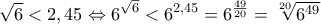  \displaystyle \sqrt 6  < 2,45 \Leftrightarrow {6^{\sqrt 6 }} < {6^{2,45}} = {6^{\frac{{49}}{{20}}}} = \sqrt[{20}]{{{6^{49}}}}