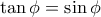 \tan\phi=\sin\phi