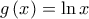 g\left( x\right) =\ln x