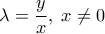 \displaystyle{\lambda  = \frac{y}{x},\;x \ne 0}