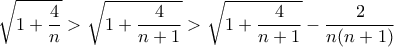 \displaystyle{\sqrt{1+\frac{4}{n}}>\sqrt{1+\frac{4}{n+1}}>\sqrt{1+\frac{4}{n+1}}-\frac{2}{n(n+1)}}