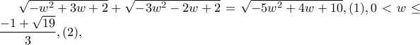 \sqrt{-w^{2}+3w+2}+\sqrt{-3w^{2}-2w+2}=\sqrt{-5w^{2}+4w+10},(1), 0<w\leq \dfrac{-1+\sqrt{19}}{3},(2),