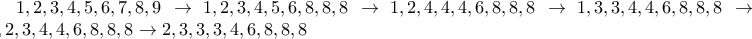 1,2,3,4,5,6,7,8,9\rightarrow 1,2,3,4,5,6,8,8,8\rightarrow 1,2,4,4,4,6,8,8,8\rightarrow 1,3,3,4,4,6,8,8,8\rightarrow 2,2,3,4,4,6,8,8,8\rightarrow 2,3,3,3,4,6,8,8,8