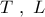 T\,\,,\,\,L