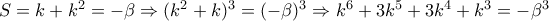 S=k+k^2=-\beta \Rightarrow (k^2+k)^3=(-\beta)^3 \Rightarrow k^6+3k^5+3k^4+k^3=-\beta ^3