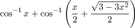 \displaystyle \cos^{-1}{x}+\cos^{-1}\left({\frac{x}{2}+\frac{\sqrt{3-3x^{2}}}{2}}\right) \displaystyle \cos^{-1}{x}+\cos^{-1}\left({\frac{x}{2}+\frac{\sqrt{3-3x^{2}}}{2}}\right)