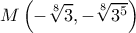 \displaystyle M\left ( -\sqrt[8]{3},-\sqrt[8]{3^{5}} \right )