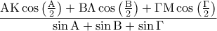 \displaystyle{\displaystyle  
\frac{{{\rm A}{\rm K}\cos \left( {\frac{{\rm A}} 
{2}} \right) + {\rm B}\Lambda \cos \left( {\frac{{\rm B}} 
{2}} \right) + \Gamma {\rm M}\cos \left( {\frac{\Gamma } 
{2}} \right)}} 
{{\sin {\rm A} + \sin {\rm B} + \sin \Gamma }} 
}