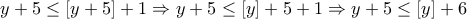 \displaystyle{y+5\leq [y+5]+1 \Rightarrow y+5 \leq [y]+5+1\Rightarrow y+5\leq [y]+6}