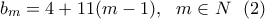 \displaystyle{b_m=4+11(m-1), \ \ m \in{N}\ \ (2)} \displaystyle{b_m=4+11(m-1), \ \ m \in{N}\ \ (2)}