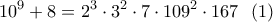 \displaystyle{10^9+8=2^3 \cdot 3^2\cdot7 \cdot109^2 \cdot167}\ \ (1) \displaystyle{10^9+8=2^3 \cdot 3^2\cdot7 \cdot109^2 \cdot167}\ \ (1)