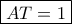 \boxed{AT = 1}