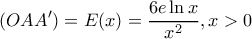 \displaystyle (OAA') = E(x) = \frac{{6e\ln x}}{{{x^2}}},x > 0 \displaystyle (OAA') = E(x) = \frac{{6e\ln x}}{{{x^2}}},x > 0