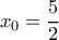 {x_0} = \dfrac{5}{2}\,\,\,