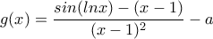 g(x)=  \dfrac{ sin(lnx)-(x-1)}{(x-1)^2}  -a