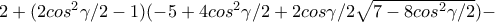 2+(2cos^2\gamma /2-1)(-5+4cos^2\gamma /2 + 2cos\gamma /2\sqrt{7-8cos^2\gamma /2})- 2+(2cos^2\gamma /2-1)(-5+4cos^2\gamma /2 + 2cos\gamma /2\sqrt{7-8cos^2\gamma /2})-