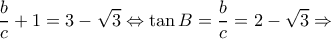 \displaystyle \frac{b}{c} + 1 = 3 - \sqrt 3  \Leftrightarrow \tan B = \frac{b}{c} = 2 - \sqrt 3  \Rightarrow 