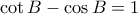 \cot B-\cos B=1