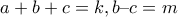 a + b + c = k,  b &ndash; c = m