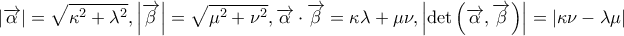 \displaystyle \left| {\overrightarrow \alpha } \right| = \sqrt {{\kappa ^2} + {\lambda ^2}} ,\left| {\overrightarrow \beta } \right| = \sqrt {{\mu ^2} + {\nu ^2}} ,\overrightarrow \alpha \cdot \overrightarrow \beta = \kappa \lambda + \mu \nu ,\left| {\det \left( {\overrightarrow \alpha ,\overrightarrow \beta } \right)} \right| = \left| {\kappa \nu - \lambda \mu } \right| \displaystyle \left| {\overrightarrow \alpha } \right| = \sqrt {{\kappa ^2} + {\lambda ^2}} ,\left| {\overrightarrow \beta } \right| = \sqrt {{\mu ^2} + {\nu ^2}} ,\overrightarrow \alpha \cdot \overrightarrow \beta = \kappa \lambda + \mu \nu ,\left| {\det \left( {\overrightarrow \alpha ,\overrightarrow \beta } \right)} \right| = \left| {\kappa \nu - \lambda \mu } \right|