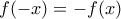 f(-x) = - f(x)