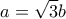  \displaystyle a = \sqrt 3 b