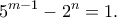 \displaystyle{{5^{m - 1}} - {2^n} = 1.} \displaystyle{{5^{m - 1}} - {2^n} = 1.}