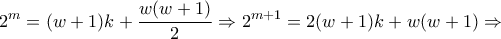 \displaystyle{2^m = (w+1)k +\frac{w(w+1)}{2} \Rightarrow 2^{m+1}=2(w+1)k+w(w+1) \Rightarrow} \displaystyle{2^m = (w+1)k +\frac{w(w+1)}{2} \Rightarrow 2^{m+1}=2(w+1)k+w(w+1) \Rightarrow}