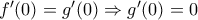 f'(0)=g'(0)\Rightarrow g'(0)=0