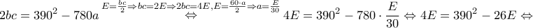\displaystyle{2bc = {390^2} - 780a\mathop  \Leftrightarrow \limits^{E = \frac{{bc}}{2} \Rightarrow bc = 2E \Rightarrow 2bc = 4E,E = \frac{{60 \cdot a}}{2} \Rightarrow a = \frac{E}{{30}}} 4E = {390^2} - 780 \cdot \frac{E}{{30}} \Leftrightarrow 4E = {390^2} - 26E \Leftrightarrow }