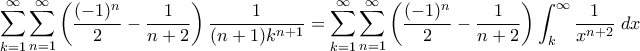\displaystyle{\sum_{k=1}^{\infty}\sum_{n=1}^{\infty}\left( \frac{(-1)^n}{2} - \frac{1}{n+2} \right) \frac{1}{(n+1)k^{n+1}} = \sum_{k=1}^{\infty}\sum_{n=1}^{\infty}\left( \frac{(-1)^n}{2} - \frac{1}{n+2} \right) \int_k^{\infty} \frac{1}{x^{n+2}} \; dx }
