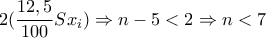 \displaystyle{2(\frac{12,5}{100}Sx_i) \Rightarrow n-5<2\Rightarrow n<7}