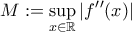 M:=\displaystyle\sup_{x\in\mathbb{R}}|f^{\prime}^{\prime}(x)|