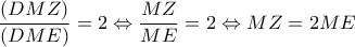 \displaystyle\frac{{\left( {DMZ} \right)}}{{\left( {DME} \right)}} = 2 \Leftrightarrow \frac{{MZ}}{{ME}} = 2 \Leftrightarrow MZ = 2ME