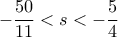 -\dfrac{50}{11}<s<-\dfrac{5}{4}