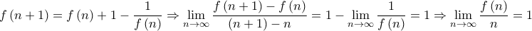 \displaystyle{f\left( {n + 1} \right) = f\left( n \right) + 1 - \frac{1}{{f\left( n \right)}} \Rightarrow \mathop {\lim }\limits_{n \to \infty } \frac{{f\left( {n + 1} \right) - f\left( n \right)}}{{\left( {n + 1} \right) - n}} = 1 - \mathop {\lim }\limits_{n \to \infty } \frac{1}{{f\left( n \right)}} = 1 \Rightarrow \mathop {\lim }\limits_{n \to \infty } \frac{{f\left( n \right)}}{n} = 1}