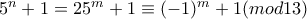5^n+1=25^m+1\equiv (-1)^m+1 (mod13)