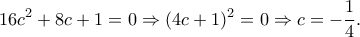 \displaystyle 16c^2+8c+1=0 \Rightarrow (4c+1)^2=0 \Rightarrow c=-\frac{1}{4}.