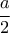 \displaystyle \frac{a}{2}
