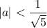 |a|< \dfrac{1}{\sqrt{5}}