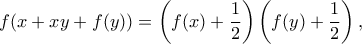 \displaystyle f(x+xy+f(y)) =\left(f(x)+\frac{1}{2}\right)\left(f(y)+\frac{1}{2}\right)  ,