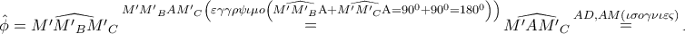 \displaystyle{ 
\hat \phi  = \widehat{M{'}M{'}_B M{'}_C }\mathop  = \limits^{M{'}M{'}_B AM{'}_C \left( {\varepsilon \gamma \gamma \rho \psi \iota \mu o\left( {\widehat{M{'}M{'}_B {\rm A}} + \widehat{M{'}M{'}_C {\rm A}} = 90^0  + 90^0  = 180^0 } \right)} \right)} \widehat{M{'}AM{'}_C }\mathop  = \limits^{AD,AM\left( {\iota \sigma o\gamma \nu \iota \varepsilon \varsigma } \right)} \widehat{MAM_B } 
}