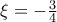 \xi=-\frac{3}{4} \xi=-\frac{3}{4}