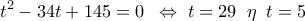 \displaystyle 
t^2  - 34t + 145 = 0\;\; \Leftrightarrow \;t = 29\;\;\eta \;\;t = 5