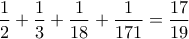 \displaystyle\frac{1}{2}+\frac{1}{3}+\frac{1}{18}+\frac{1}{171}=\frac{17}{19}